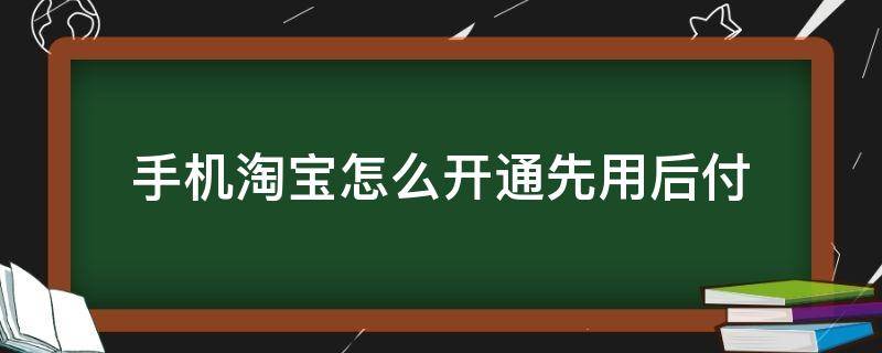 手机淘宝怎么开通先用后付 手机淘宝如何开通先用后付