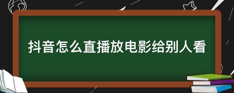 抖音怎么直播放电影给别人看 抖音怎么直播放电影给别人看播电影算不算侵权