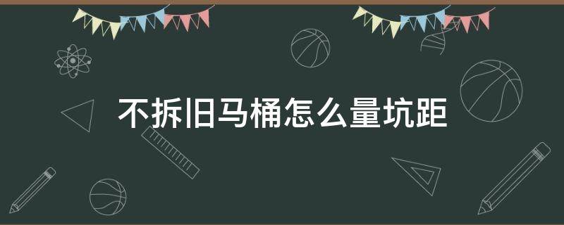 不拆旧马桶怎么量坑距 不拆旧马桶怎么量坑距图片