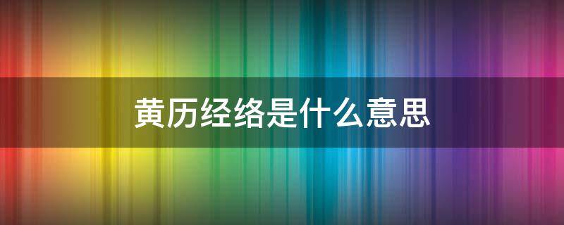 黄历经络是什么意思 黄历 经络