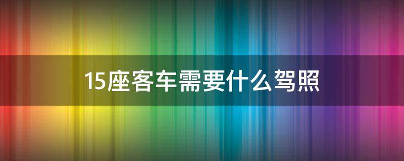 15座客车需要什么驾照 15座客车需要什么证件