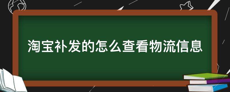 淘宝补发的怎么查看物流信息（淘宝上怎么看补发的物流信息）