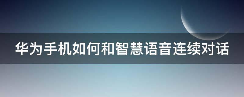 华为手机如何和智慧语音连续对话（华为智慧语音怎么接电话）