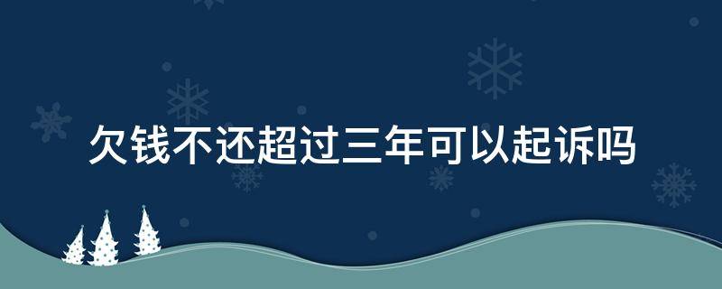 欠钱不还超过三年可以起诉吗 三年以上欠款还能起诉吗