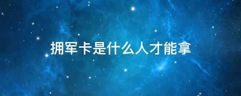 拥军卡是什么人才能拿 公交车拥军卡是什么人才能拿