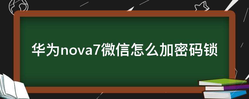 华为nova7微信怎么加密码锁（华为nova7怎么设置微信锁）