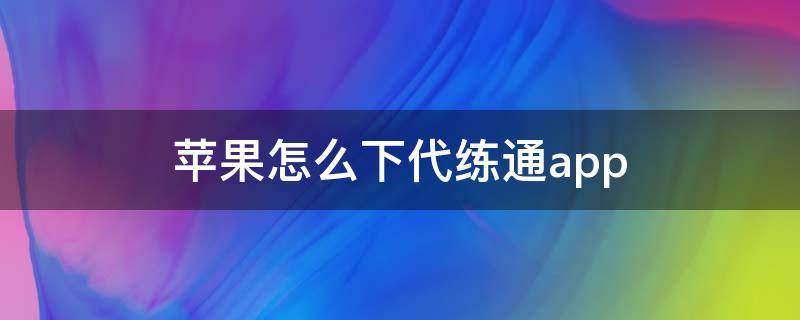 苹果怎么下代练通app 苹果手机怎么下代练通