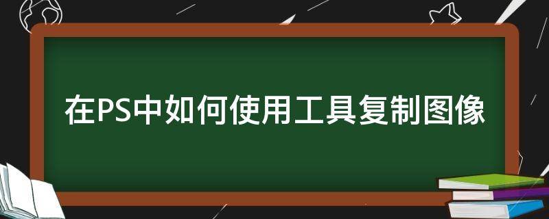 在PS中如何使用工具复制图像 ps软件怎么复制图片