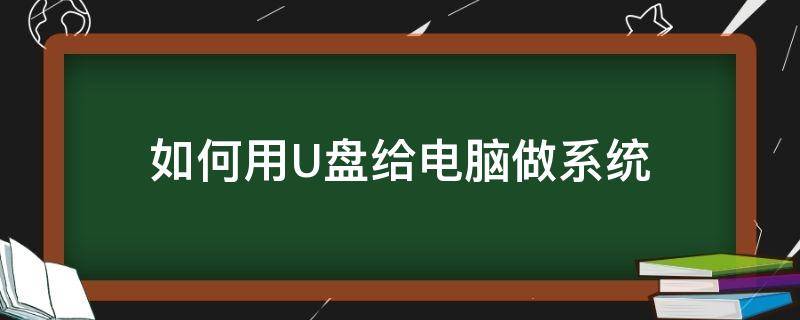 如何用U盘给电脑做系统（电脑用U盘做系统怎么做）