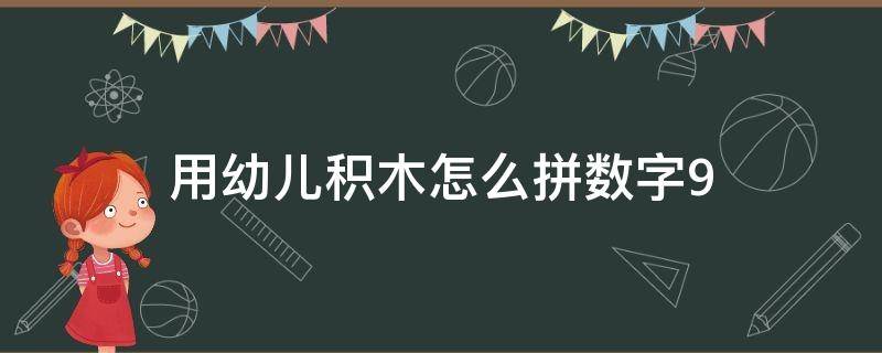 用幼儿积木怎么拼数字9 九个积木怎么拼