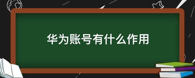 华为账号有什么作用（华为账号有什么作用?）