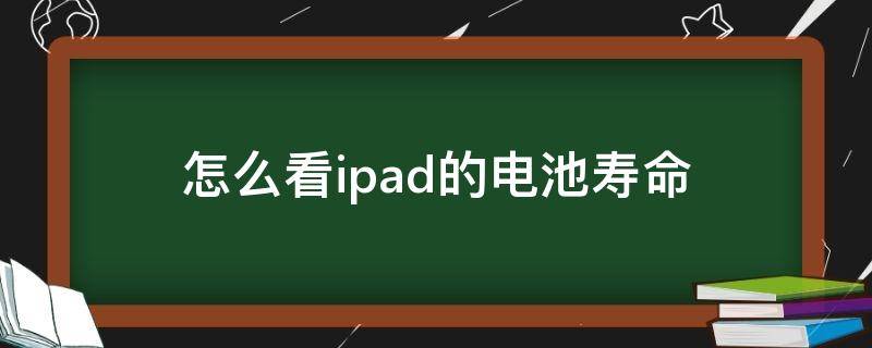 怎么看ipad的电池寿命（咋看ipad电池寿命）