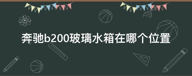 奔驰b200玻璃水箱在哪个位置（奔驰c200l玻璃水箱容量）