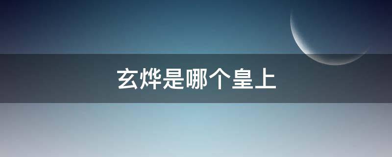 玄烨是哪个皇上（玄烨是哪位皇上）