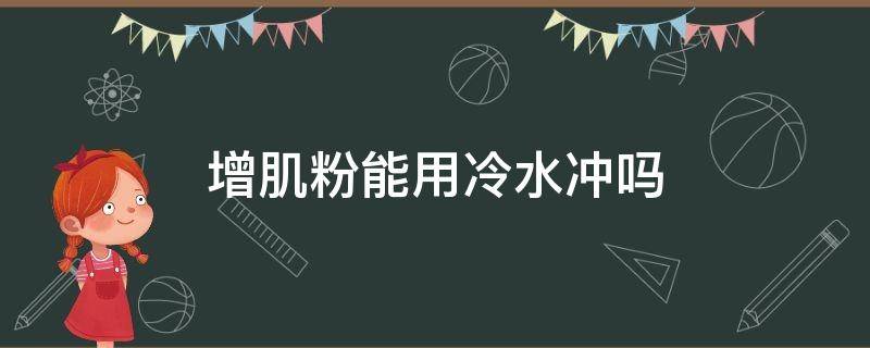 增肌粉能用冷水冲吗（增肌粉可以温水冲吗）