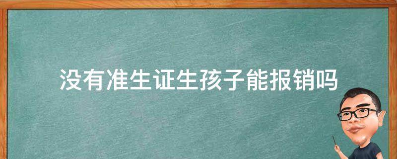 没有准生证生孩子能报销吗（没有准生证生孩子能报销吗二胎）