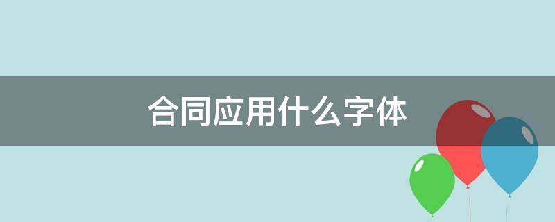 合同应用什么字体 合同一般用的什么字体