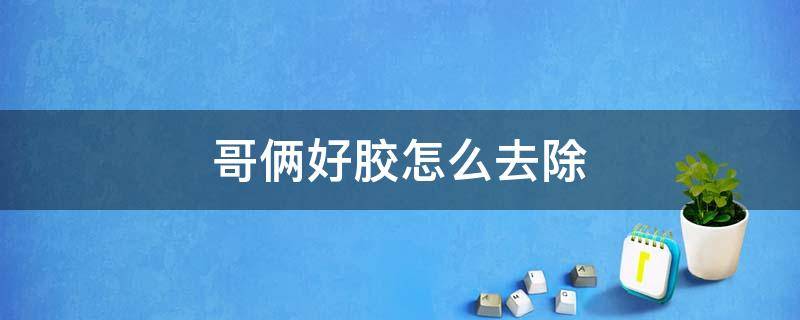 哥俩好胶怎么去除 手上的哥俩好胶怎么去除