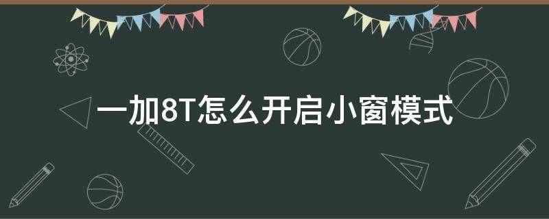 一加8T怎么开启小窗模式 一加8t有小窗口模式吗