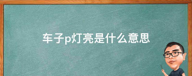 车子p灯亮是什么意思 汽车的p灯亮