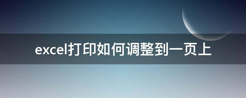 excel打印如何调整到一页上（excel怎么把要打印的东西调整成一页）