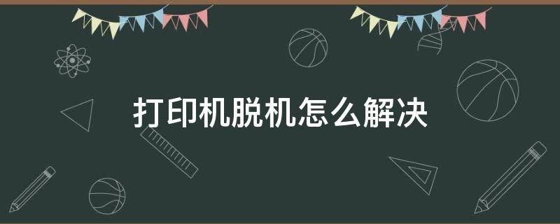 打印机脱机怎么解决（epson打印机脱机怎么解决）