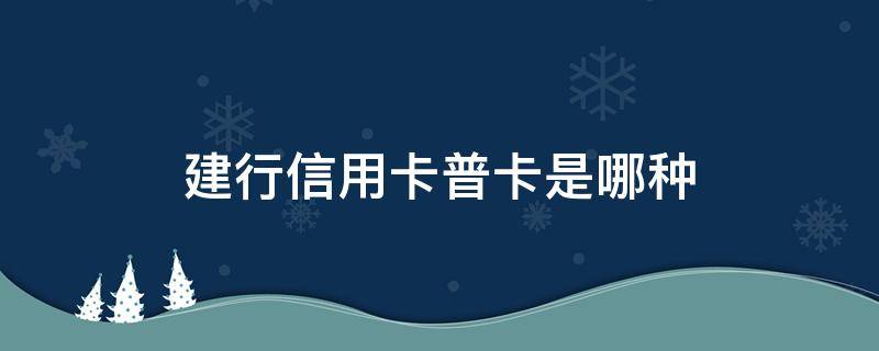 建行信用卡普卡是哪种（建行的普卡有哪些?）