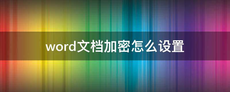 word文档加密怎么设置 Word文档加密怎么设置