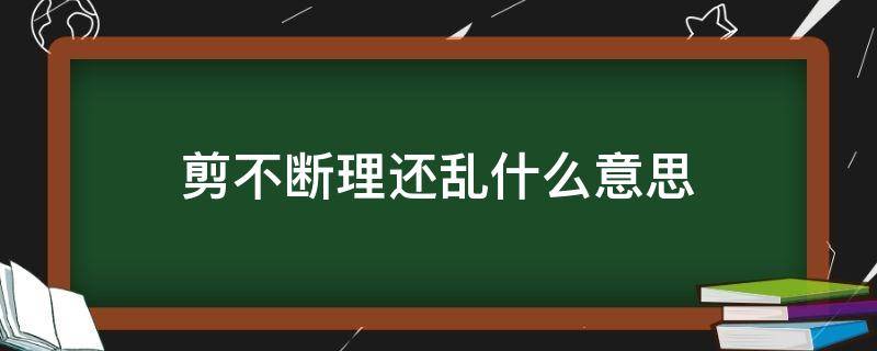 剪不断理还乱什么意思（剪不断理还乱什么意思?）