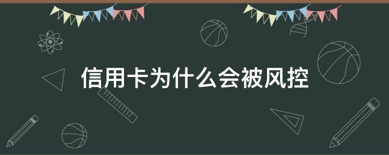 信用卡为什么会被风控（什么情况下信用卡会被风控）