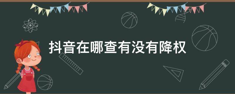 抖音在哪查有没有降权 抖音怎么查降权