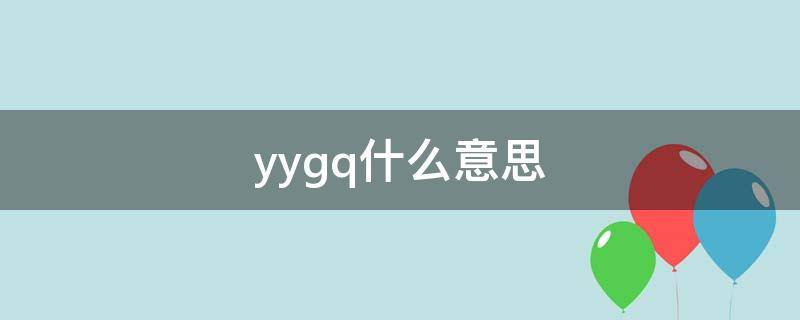 yygq什么意思 yygq什么意思饭圈用语