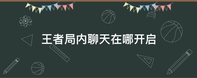 王者局内聊天在哪开启 王者局内聊天在哪开启二0二一