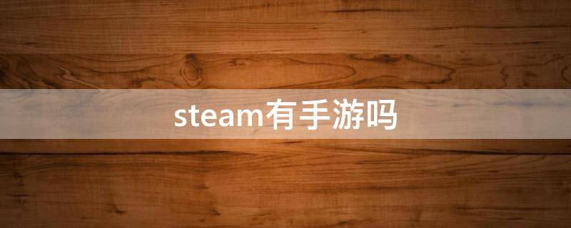 steam有手游吗（steam上有手游）