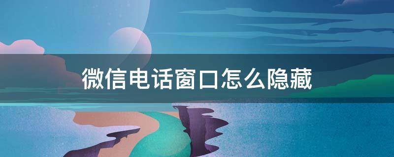 微信电话窗口怎么隐藏 微信界面电话号码怎么隐藏