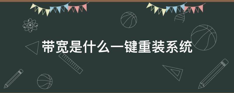 带宽是什么一键重装系统（重装系统宽带连接）