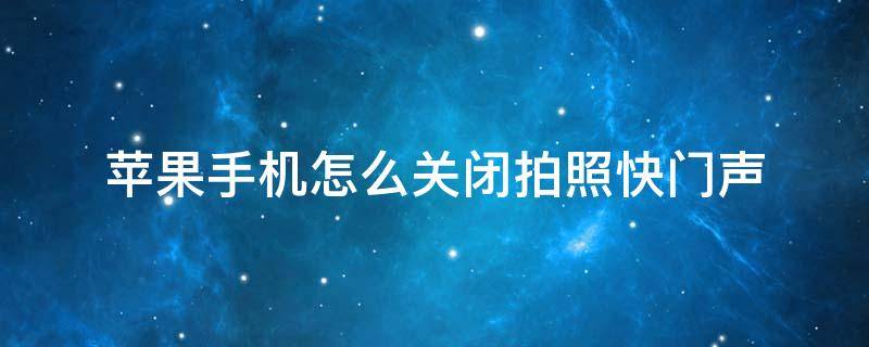 苹果手机怎么关闭拍照快门声（苹果手机如何关闭拍照快门声音）