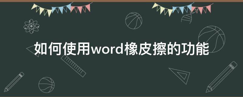 如何使用word橡皮擦的功能（word里面的橡皮擦怎么用）