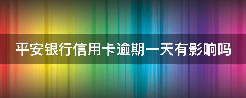 平安银行信用卡逾期一天有影响吗（平安银行信用卡逾期一天有影响吗?）