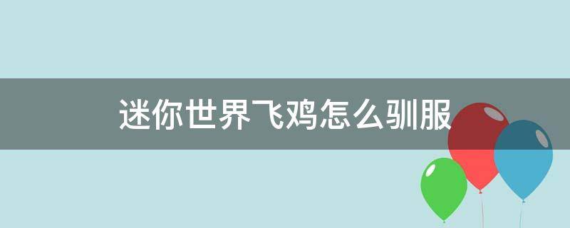 迷你世界飞鸡怎么驯服 迷你世界飞鸡怎么驯服当坐骑