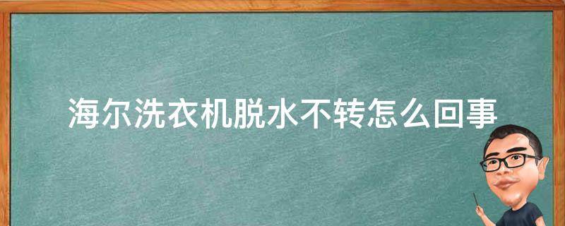 海尔洗衣机脱水不转怎么回事 海尔洗衣机脱水不转怎么回事嗡嗡响