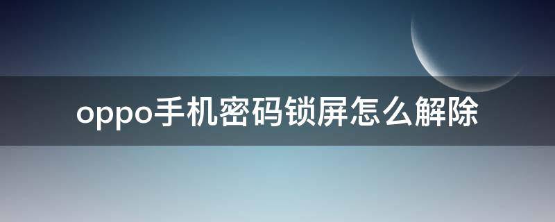 oppo手机密码锁屏怎么解除（oppo手机密码锁屏怎么解除,不知道密码）