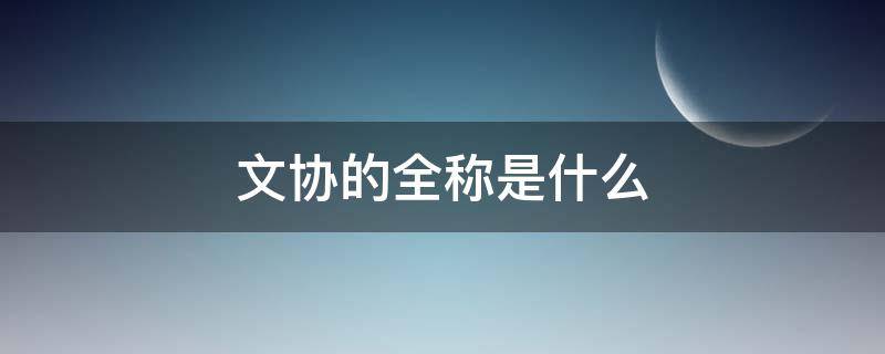 文协的全称是什么（文协的全称是什么,老舍主持日常工作）