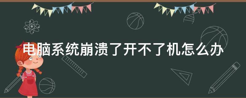 电脑系统崩溃了开不了机怎么办（电脑系统崩溃了开不了机怎么办呀）