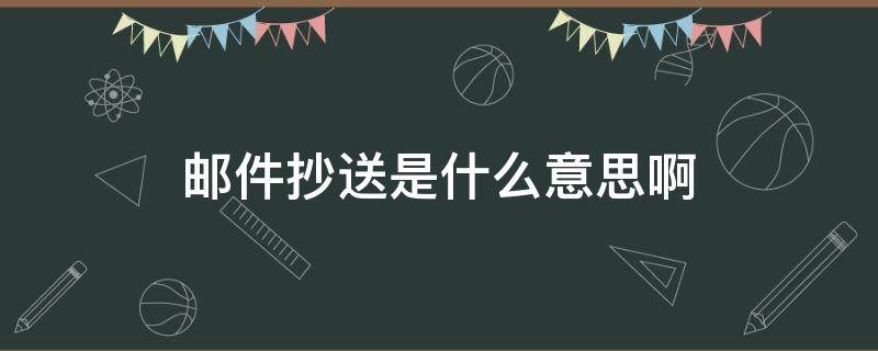 邮件抄送是什么意思啊 邮件中的抄送是什么意思