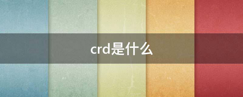 crd是什么（crd是什么意思?）