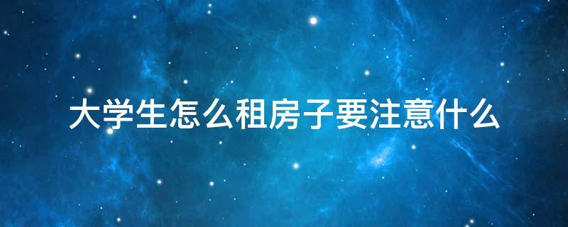 大学生怎么租房子要注意什么 在校大学生租房子注意事项