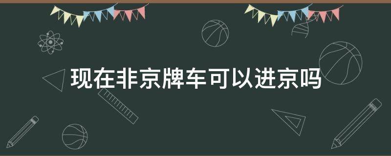 现在非京牌车可以进京吗 非京牌车能进北京吗