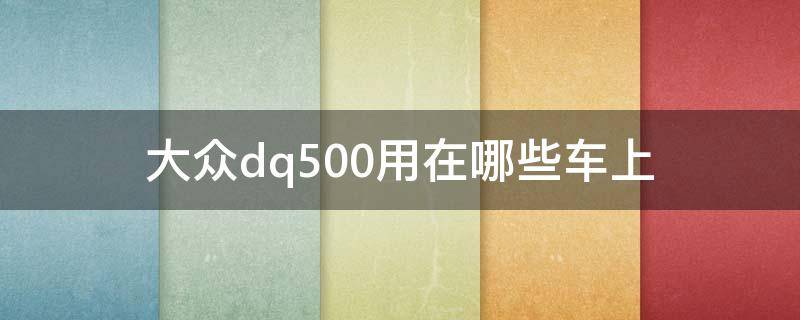 大众dq500用在哪些车上（使用dq500的车型）