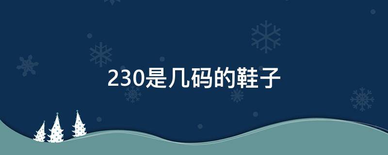 230是几码的鞋子（230是几码的鞋子?）